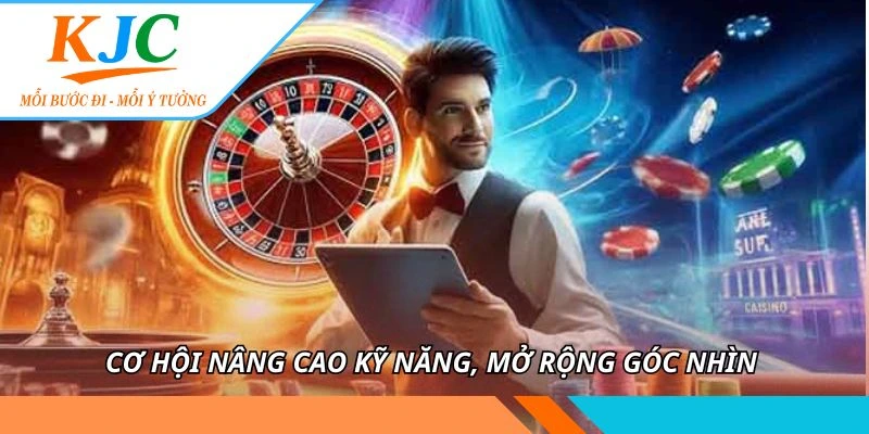 Cơ hội nâng cao kỹ năng, mở rộng góc nhìn