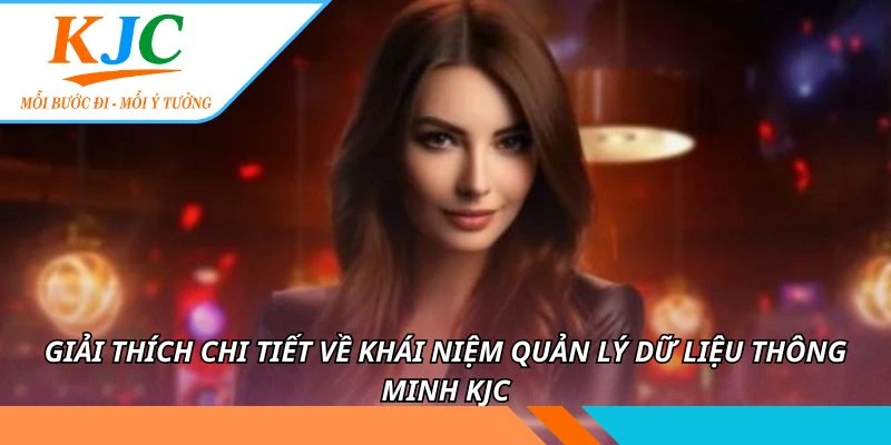Giải thích chi tiết về khái niệm quản lý dữ liệu thông minh KJC